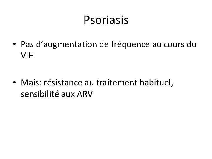 Psoriasis • Pas d’augmentation de fréquence au cours du VIH • Mais: résistance au Psoriasis • Pas d’augmentation de fréquence au cours du VIH • Mais: résistance au