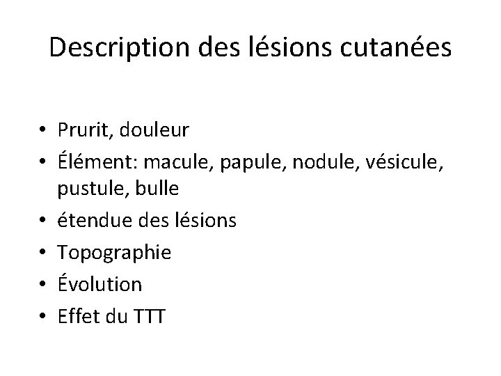 Description des lésions cutanées • Prurit, douleur • Élément: macule, papule, nodule, vésicule, pustule, Description des lésions cutanées • Prurit, douleur • Élément: macule, papule, nodule, vésicule, pustule,