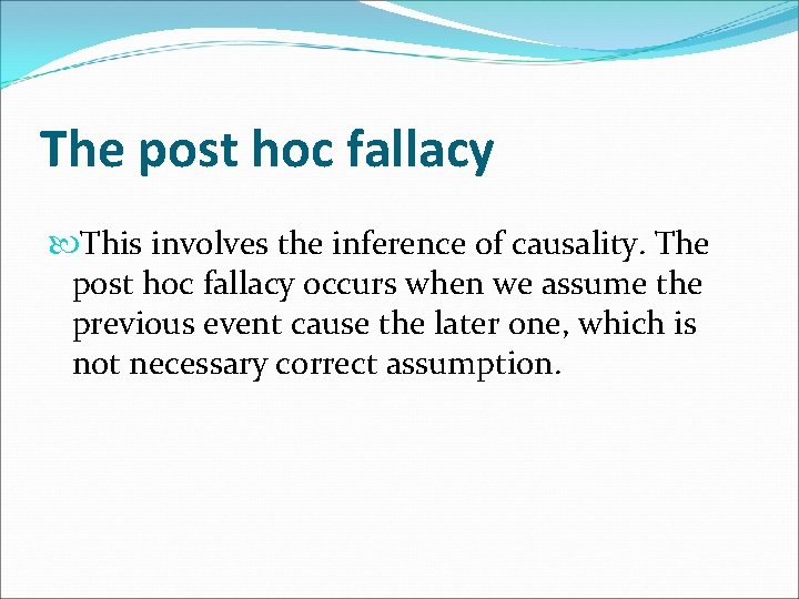 The post hoc fallacy This involves the inference of causality. The post hoc fallacy