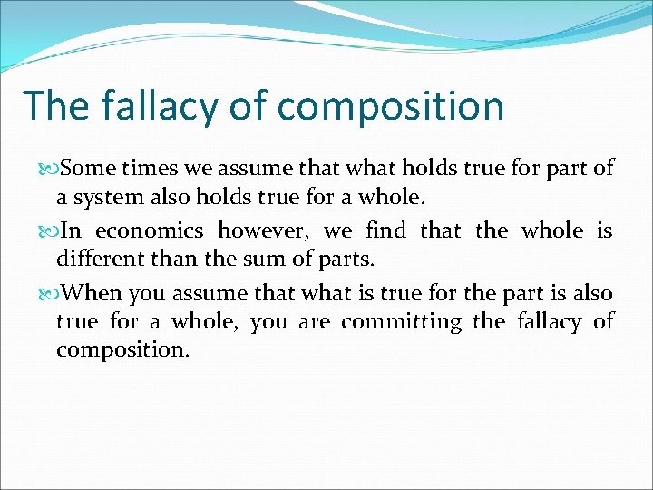 The fallacy of composition Some times we assume that what holds true for part