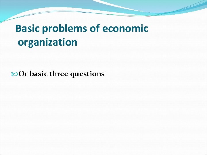 Basic problems of economic organization Or basic three questions 