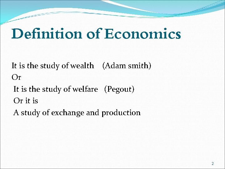 Definition of Economics It is the study of wealth (Adam smith) Or It is