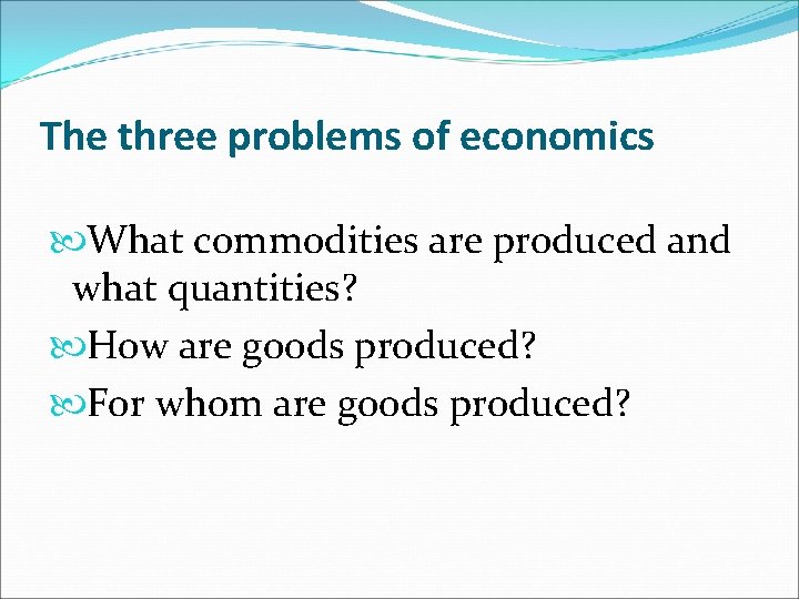 The three problems of economics What commodities are produced and what quantities? How are