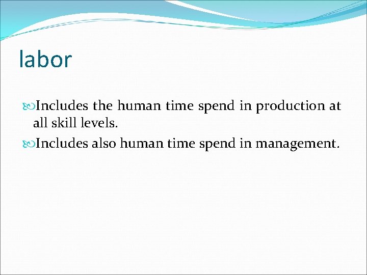labor Includes the human time spend in production at all skill levels. Includes also