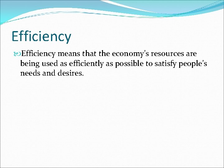 Efficiency means that the economy’s resources are being used as efficiently as possible to