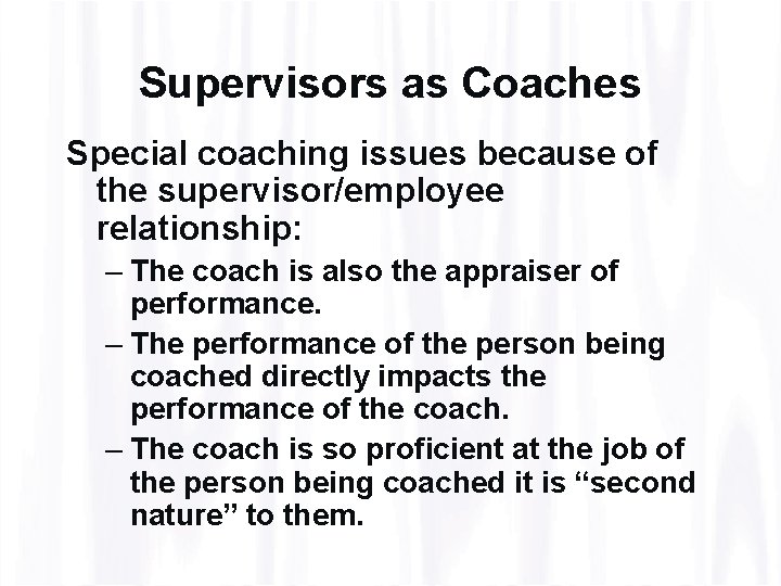Supervisors as Coaches Special coaching issues because of the supervisor/employee relationship: – The coach