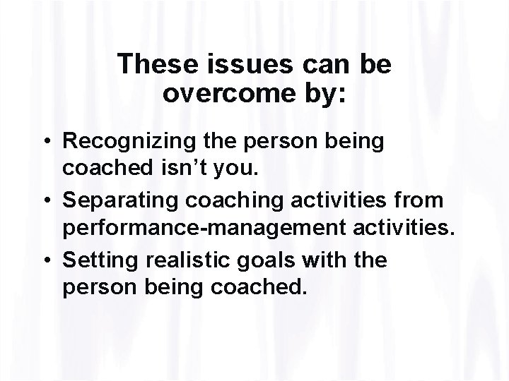 These issues can be overcome by: • Recognizing the person being coached isn’t you.