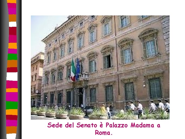 Sede del Senato è Palazzo Madama a Roma. Sede del Senato è Palazzo Madama a Roma.