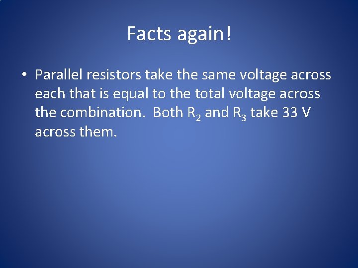 Facts again! • Parallel resistors take the same voltage across each that is equal