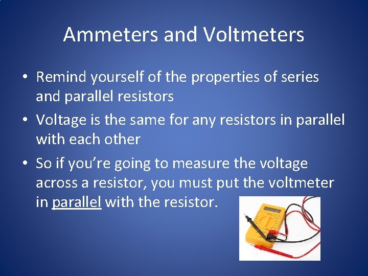 Ammeters and Voltmeters • Remind yourself of the properties of series and parallel resistors