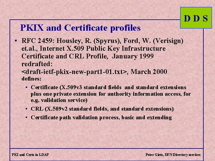 DDS PKIX and Certificate profiles • RFC 2459: Housley, R. (Spyrus), Ford, W. (Verisign)