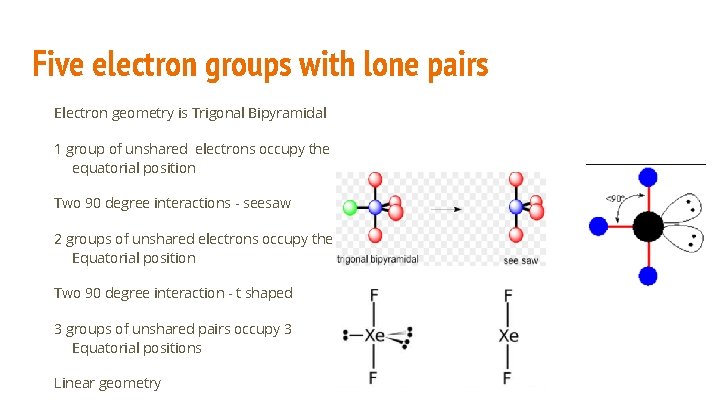 Five electron groups with lone pairs Electron geometry is Trigonal Bipyramidal 1 group of