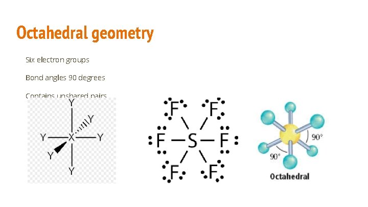 Octahedral geometry Six electron groups Bond angles 90 degrees Contains unshared pairs 