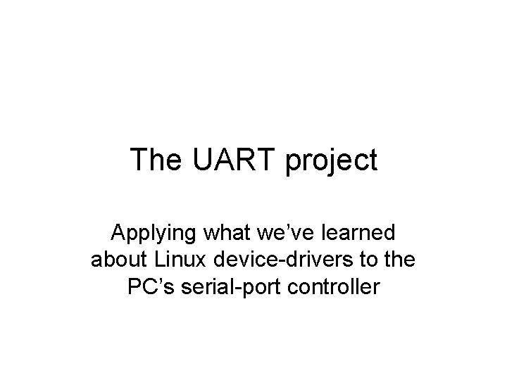 The UART project Applying what we’ve learned about Linux device-drivers to the PC’s serial-port