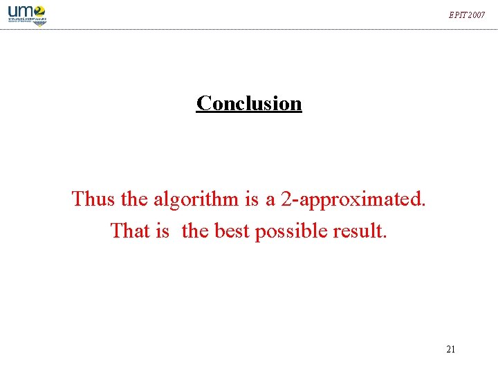 EPIT 2007 Conclusion Thus the algorithm is a 2 -approximated. That is the best