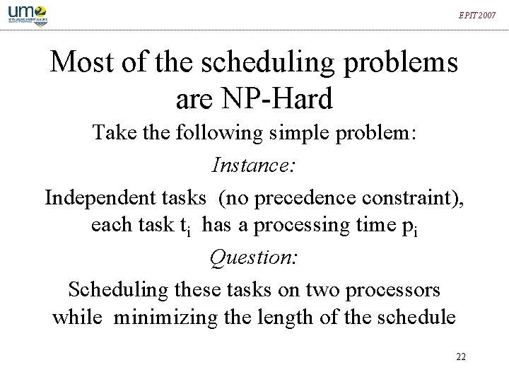 EPIT 2007 Most of the scheduling problems are NP-Hard Take the following simple problem: