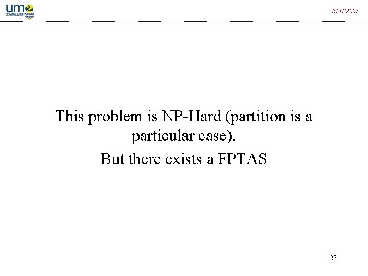 EPIT 2007 This problem is NP-Hard (partition is a particular case). But there exists