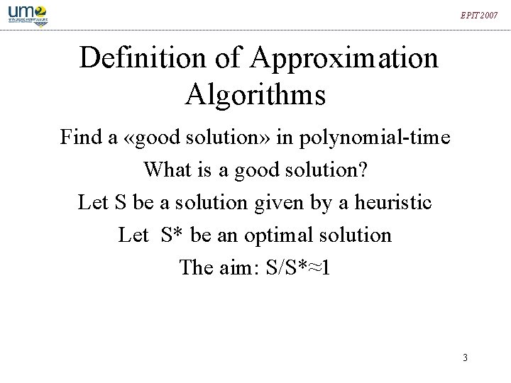 EPIT 2007 Definition of Approximation Algorithms Find a «good solution» in polynomial-time What is