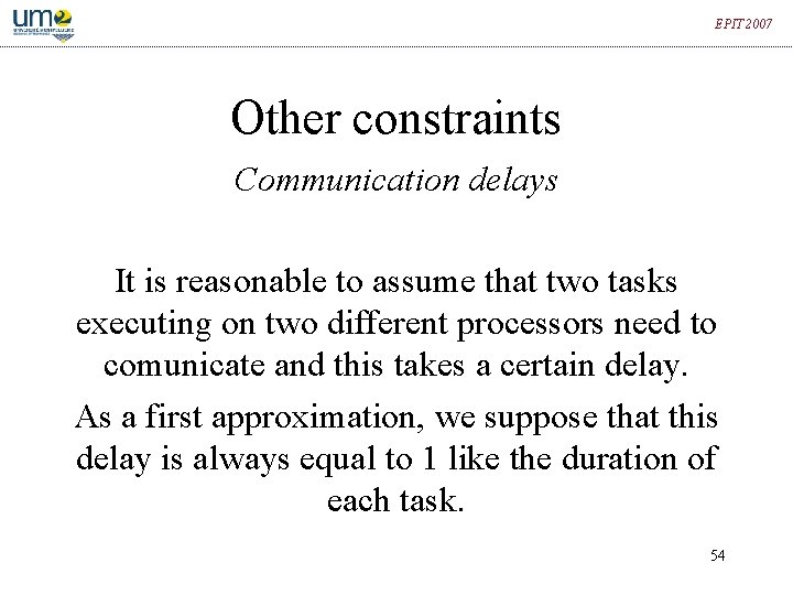 EPIT 2007 Other constraints Communication delays It is reasonable to assume that two tasks