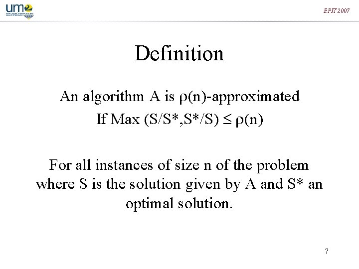 EPIT 2007 Definition An algorithm A is (n)-approximated If Max (S/S*, S*/S) (n) For