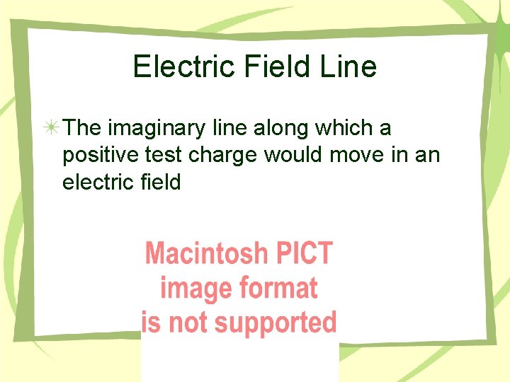 Electric Field Line The imaginary line along which a positive test charge would move
