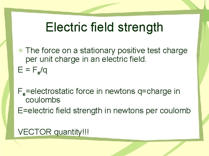 Electric field strength The force on a stationary positive test charge per unit charge