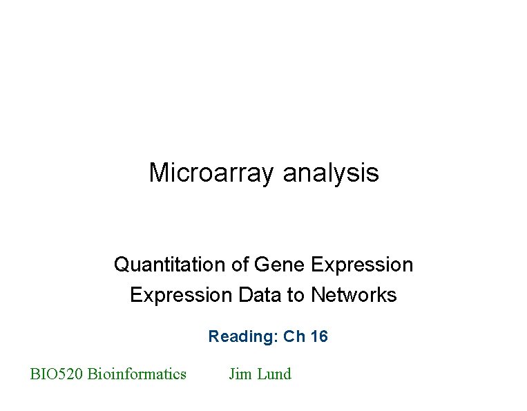 Microarray analysis Quantitation of Gene Expression Data to Networks Reading: Ch 16 BIO 520