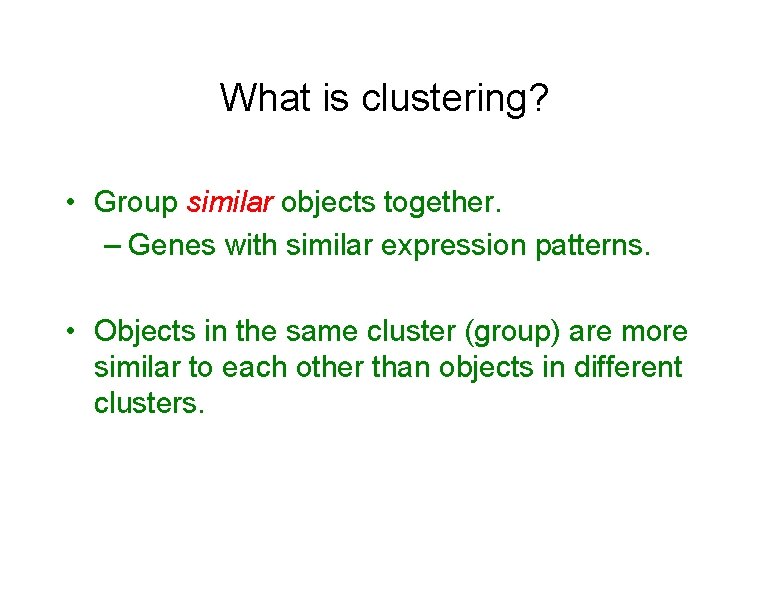 What is clustering? • Group similar objects together. – Genes with similar expression patterns.