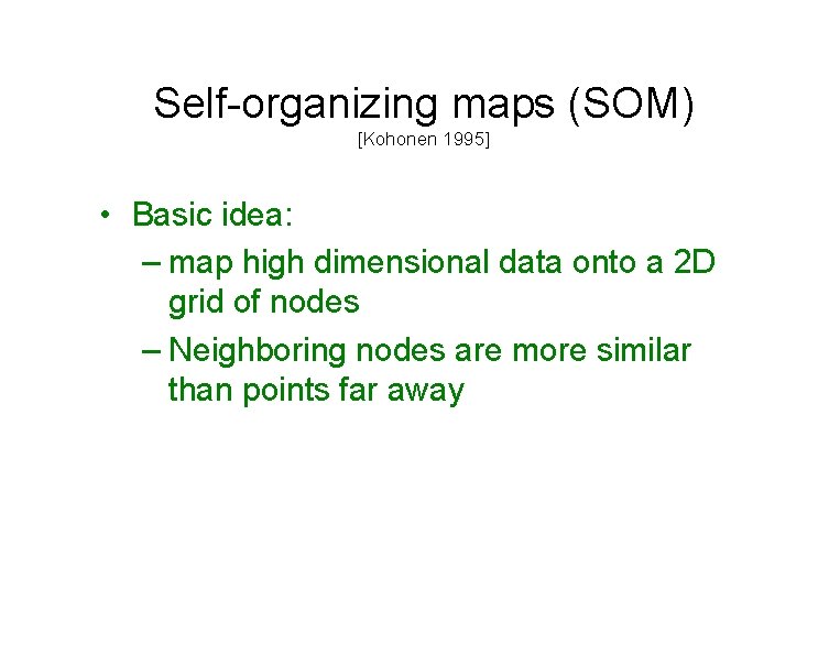 Self-organizing maps (SOM) [Kohonen 1995] • Basic idea: – map high dimensional data onto