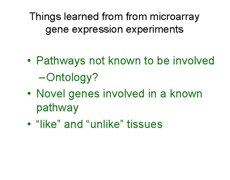 Things learned from microarray gene expression experiments • Pathways not known to be involved