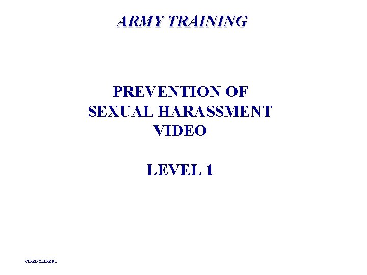 ARMY TRAINING PREVENTION OF SEXUAL HARASSMENT VIDEO LEVEL 1 VIDEO SLIDE # 1 ARMY TRAINING PREVENTION OF SEXUAL HARASSMENT VIDEO LEVEL 1 VIDEO SLIDE # 1
