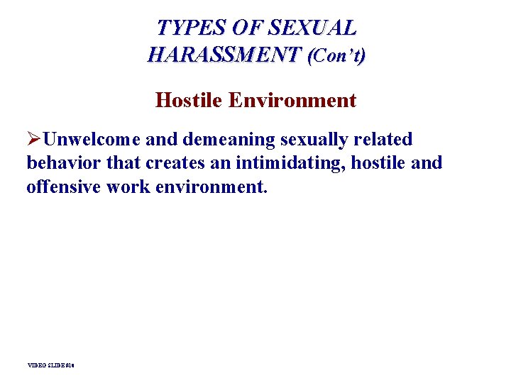 TYPES OF SEXUAL HARASSMENT (Con’t) Hostile Environment ØUnwelcome and demeaning sexually related behavior that TYPES OF SEXUAL HARASSMENT (Con’t) Hostile Environment ØUnwelcome and demeaning sexually related behavior that