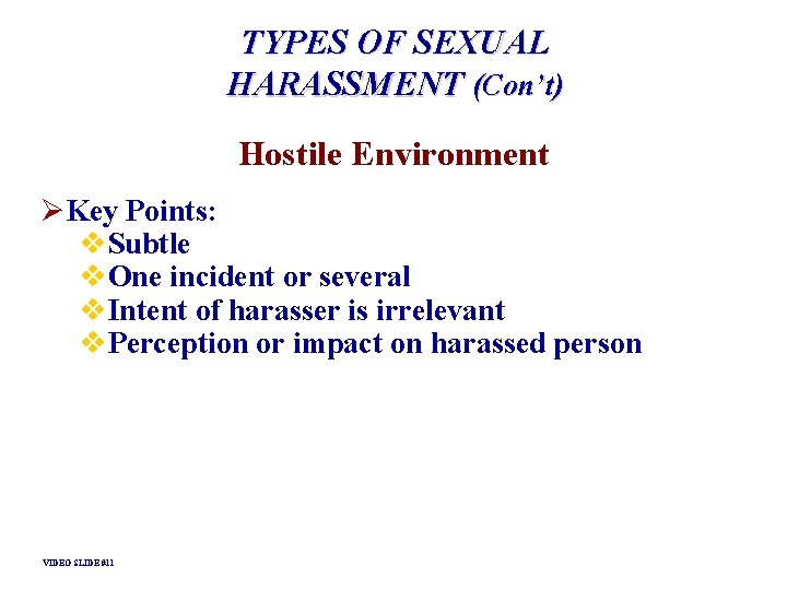 TYPES OF SEXUAL HARASSMENT (Con’t) Hostile Environment ØKey Points: v. Subtle v. One incident TYPES OF SEXUAL HARASSMENT (Con’t) Hostile Environment ØKey Points: v. Subtle v. One incident