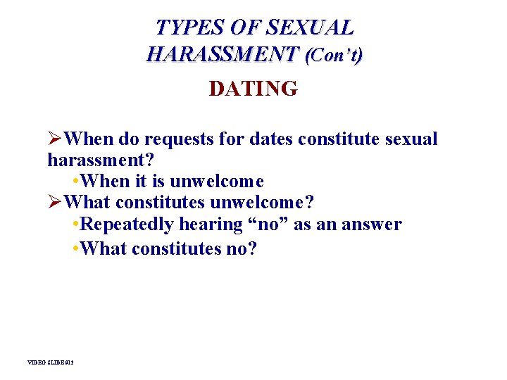 TYPES OF SEXUAL HARASSMENT (Con’t) DATING ØWhen do requests for dates constitute sexual harassment? TYPES OF SEXUAL HARASSMENT (Con’t) DATING ØWhen do requests for dates constitute sexual harassment?