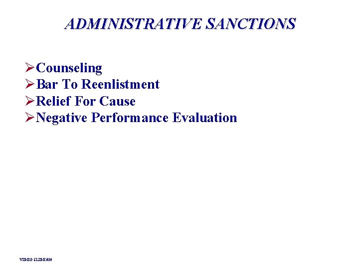 ADMINISTRATIVE SANCTIONS ØCounseling ØBar To Reenlistment ØRelief For Cause ØNegative Performance Evaluation VIDEO SLIDE ADMINISTRATIVE SANCTIONS ØCounseling ØBar To Reenlistment ØRelief For Cause ØNegative Performance Evaluation VIDEO SLIDE