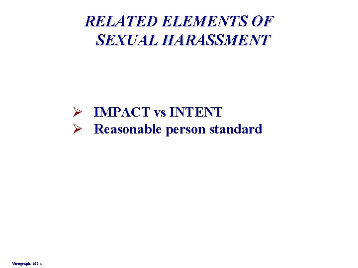 RELATED ELEMENTS OF SEXUAL HARASSMENT Ø IMPACT vs INTENT Ø Reasonable person standard Viewgraph RELATED ELEMENTS OF SEXUAL HARASSMENT Ø IMPACT vs INTENT Ø Reasonable person standard Viewgraph