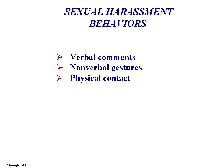 SEXUAL HARASSMENT BEHAVIORS Ø Verbal comments Ø Nonverbal gestures Ø Physical contact Viewgraph #22 SEXUAL HARASSMENT BEHAVIORS Ø Verbal comments Ø Nonverbal gestures Ø Physical contact Viewgraph #22