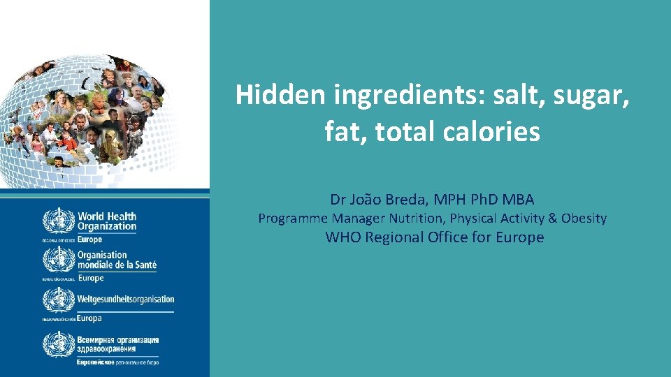 Hidden ingredients: salt, sugar, fat, total calories Dr João Breda, MPH Ph. D MBA