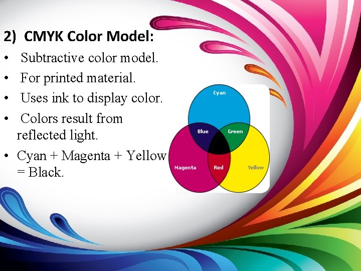 2) CMYK Color Model: • • Subtractive color model. For printed material. Uses ink