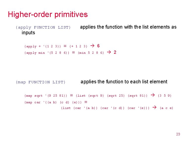 Higher-order primitives applies the function with the list elements as (apply FUNCTION LIST) inputs