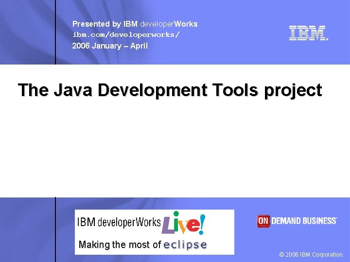 Presented by IBM developer. Works ibm. com/developerworks/ 2006 January – April The Java Development