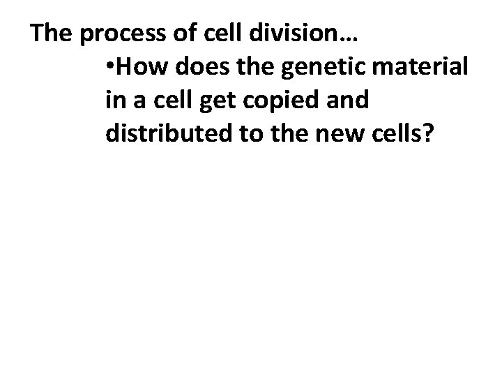 The process of cell division… • How does the genetic material in a cell