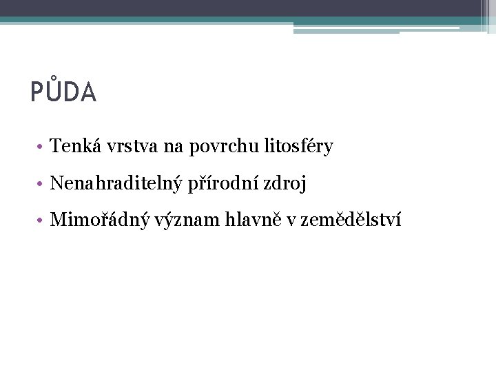 PŮDA • Tenká vrstva na povrchu litosféry • Nenahraditelný přírodní zdroj • Mimořádný význam