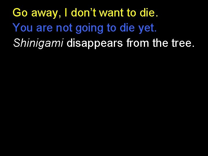 Go away, I don’t want to die. You are not going to die yet. Go away, I don’t want to die. You are not going to die yet.