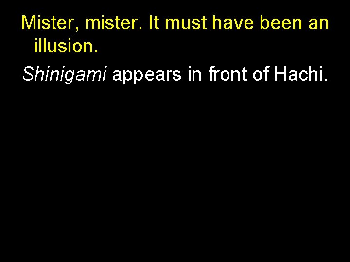 Mister, mister. It must have been an illusion. Shinigami appears in front of Hachi. Mister, mister. It must have been an illusion. Shinigami appears in front of Hachi.