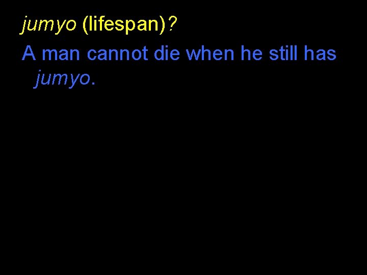 jumyo (lifespan)? A man cannot die when he still has jumyo. jumyo (lifespan)? A man cannot die when he still has jumyo.