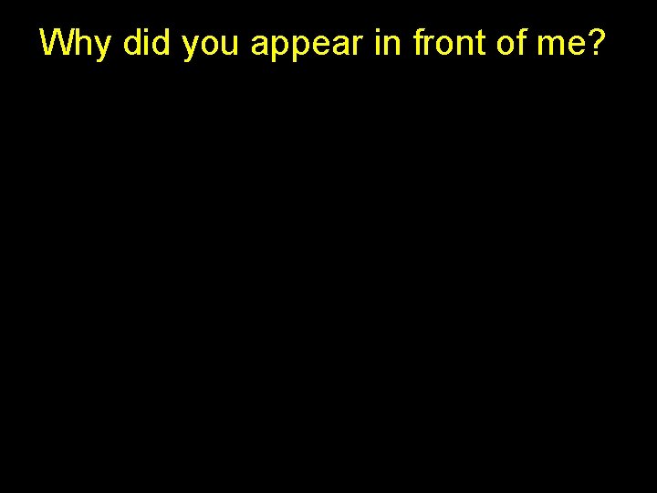 Why did you appear in front of me? Why did you appear in front of me?
