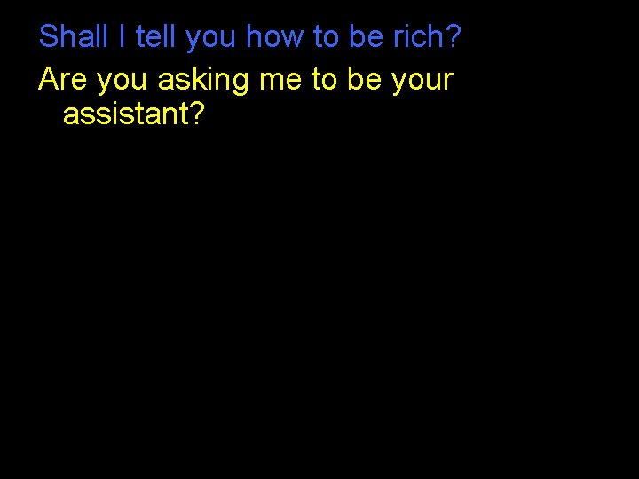 Shall I tell you how to be rich? Are you asking me to be Shall I tell you how to be rich? Are you asking me to be