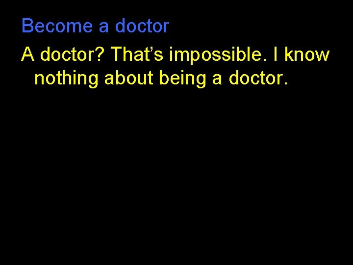 Become a doctor A doctor? That’s impossible. I know nothing about being a doctor. Become a doctor A doctor? That’s impossible. I know nothing about being a doctor.