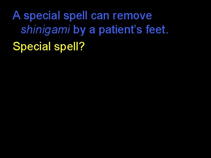 A special spell can remove shinigami by a patient’s feet. Special spell? A special spell can remove shinigami by a patient’s feet. Special spell?